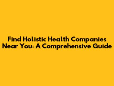 Find Holistic Health Companies Near You: A Comprehensive Guide