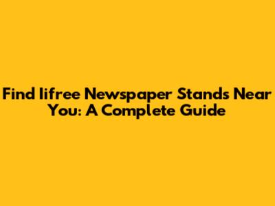 Find Iifree Newspaper Stands Near You: A Complete Guide