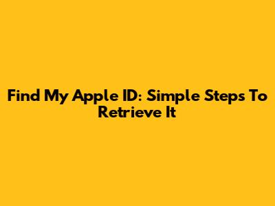 Find My Apple ID: Simple Steps To Retrieve It