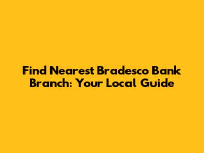 Find Nearest Bradesco Bank Branch: Your Local Guide