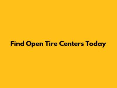 Find Open Tire Centers Today
