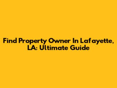 Find Property Owner In Lafayette, LA: Ultimate Guide