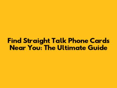 Find Straight Talk Phone Cards Near You: The Ultimate Guide