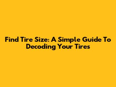 Find Tire Size: A Simple Guide To Decoding Your Tires
