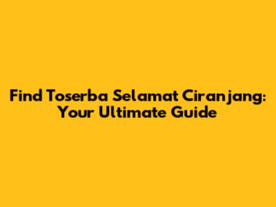 Find Toserba Selamat Ciranjang: Your Ultimate Guide
