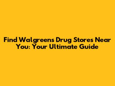 Find Walgreens Drug Stores Near You: Your Ultimate Guide