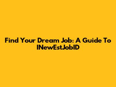 Find Your Dream Job: A Guide To INewEstJobID