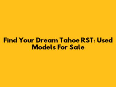 Find Your Dream Tahoe RST: Used Models For Sale