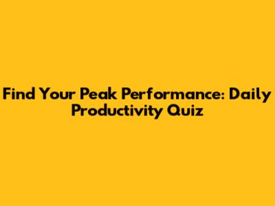 Find Your Peak Performance: Daily Productivity Quiz