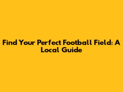 Find Your Perfect Football Field: A Local Guide
