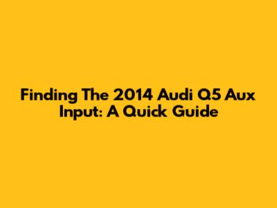 Finding The 2014 Audi Q5 Aux Input: A Quick Guide