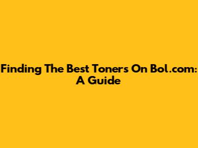 Finding The Best Toners On Bol.com: A Guide