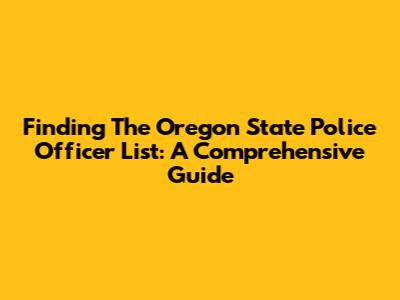 Finding The Oregon State Police Officer List: A Comprehensive Guide