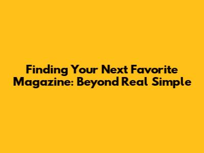 Finding Your Next Favorite Magazine: Beyond Real Simple