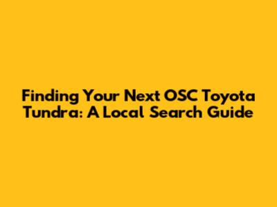 Finding Your Next OSC Toyota Tundra: A Local Search Guide