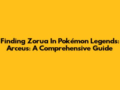Finding Zorua In Pokémon Legends: Arceus: A Comprehensive Guide