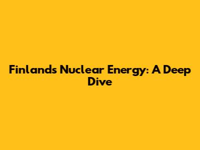 Finland's Nuclear Energy: A Deep Dive