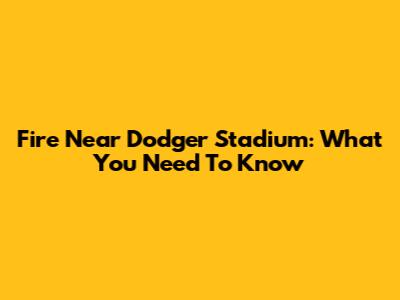 Fire Near Dodger Stadium: What You Need To Know