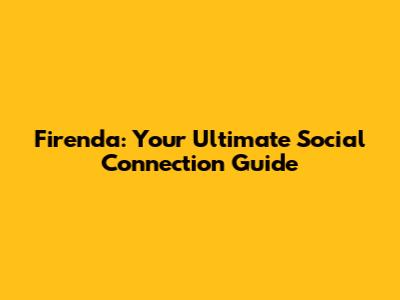 Firenda: Your Ultimate Social Connection Guide