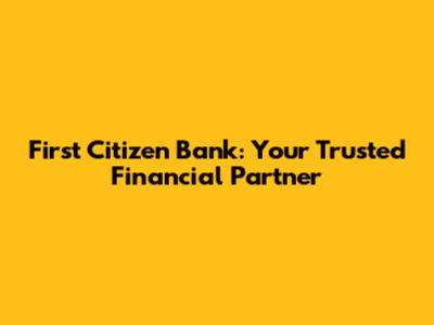 First Citizen Bank: Your Trusted Financial Partner