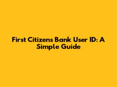 First Citizens Bank User ID: A Simple Guide