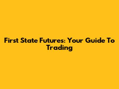First State Futures: Your Guide To Trading