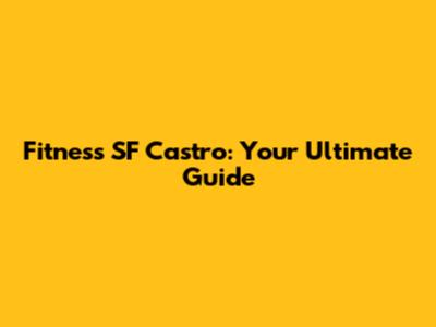 Fitness SF Castro: Your Ultimate Guide