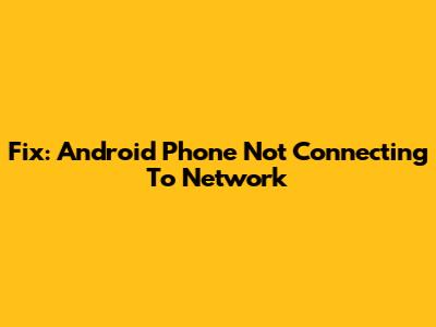 Fix: Android Phone Not Connecting To Network