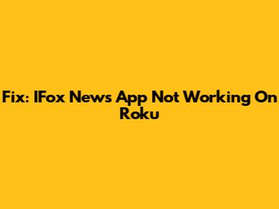 Fix: IFox News App Not Working On Roku