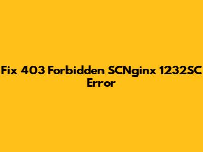 Fix 403 Forbidden SCNginx 1232SC Error
