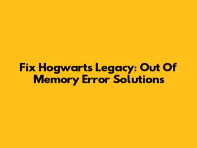 Fix Hogwarts Legacy: Out Of Memory Error Solutions