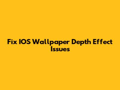 Fix IOS Wallpaper Depth Effect Issues