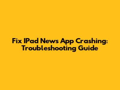 Fix IPad News App Crashing: Troubleshooting Guide