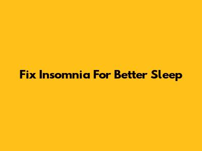 Fix Insomnia For Better Sleep