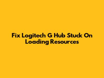 Fix Logitech G Hub Stuck On Loading Resources