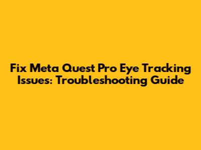 Fix Meta Quest Pro Eye Tracking Issues: Troubleshooting Guide