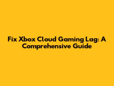 Fix Xbox Cloud Gaming Lag: A Comprehensive Guide