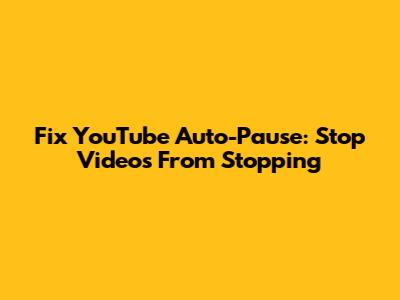 Fix YouTube Auto-Pause: Stop Videos From Stopping