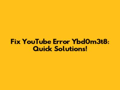 Fix YouTube Error Ybd0m3t8: Quick Solutions!