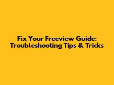 Fix Your Freeview Guide: Troubleshooting Tips & Tricks