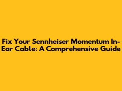 Fix Your Sennheiser Momentum In-Ear Cable: A Comprehensive Guide