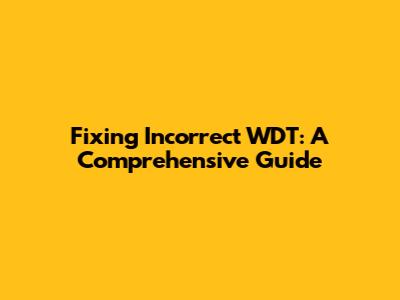 Fixing 'Incorrect WDT': A Comprehensive Guide