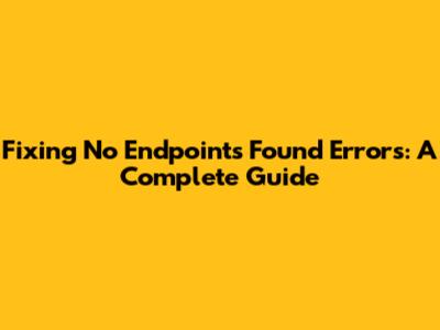 Fixing 'No Endpoints Found' Errors: A Complete Guide