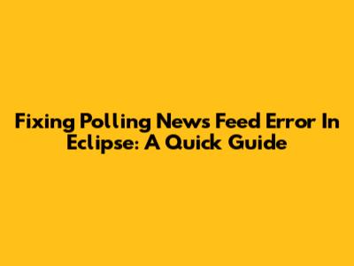 Fixing 'Polling News Feed Error' In Eclipse: A Quick Guide
