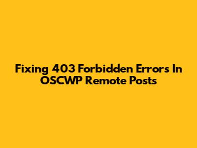 Fixing 403 Forbidden Errors In OSCWP Remote Posts