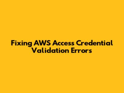 Fixing AWS Access Credential Validation Errors