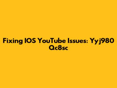Fixing IOS YouTube Issues: Yyj980 Qc8sc