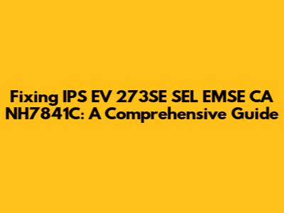 Fixing IPS EV 273SE SEL EMSE CA NH7841C: A Comprehensive Guide