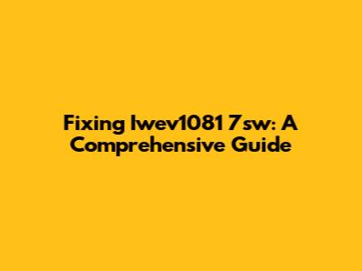 Fixing Iwev1081 7sw: A Comprehensive Guide