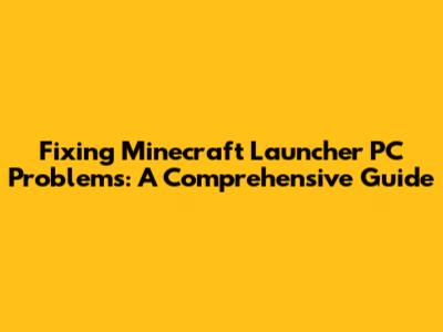 Fixing Minecraft Launcher PC Problems: A Comprehensive Guide